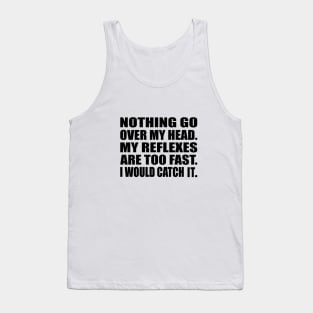 Nothing go over my head My reflexes are too fast I would catch it Tank Top